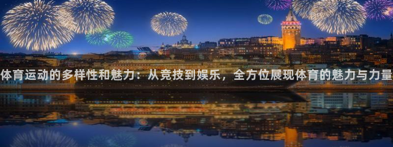 体育运动的多样性和魅力：从竞技到娱乐，全方位展现体育的魅力与力量