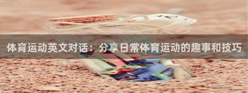 体育运动英文对话：分享日常体育运动的趣事和技巧