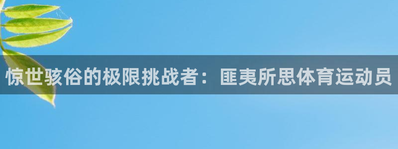 惊世骇俗的极限挑战者：匪夷所思体育运动员