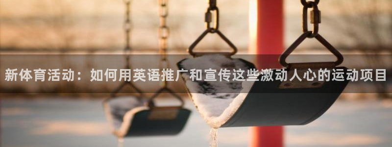 新体育活动：如何用英语推广和宣传这些激动人心的运动项目