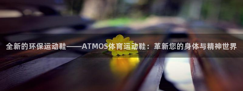 全新的环保运动鞋——ATMOS体育运动鞋：革新您的身体与精神世界